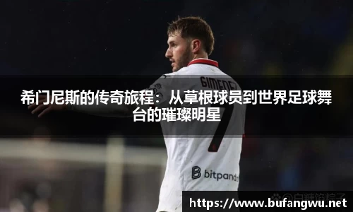 希门尼斯的传奇旅程：从草根球员到世界足球舞台的璀璨明星
